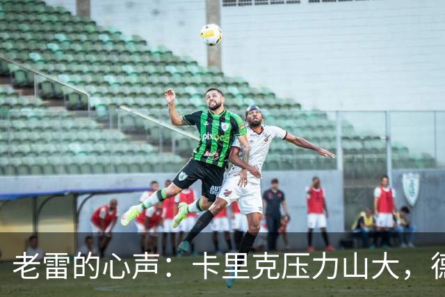 老雷的心声：卡里克压力山大，德泽尔比的阴影也比不上